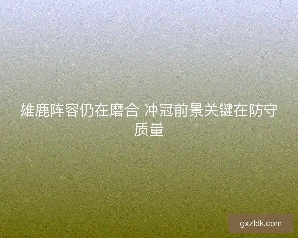 雄鹿阵容仍在磨合 冲冠前景关键在防守质量