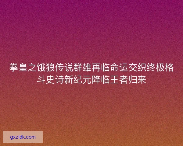 拳皇之饿狼传说群雄再临命运交织终极格斗史诗新纪元降临王者归来 拳皇之饿狼传说群雄再临命运交织终极格斗史诗新纪元降临王者归来