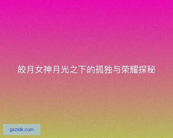 皎月女神月光之下的孤独与荣耀探秘