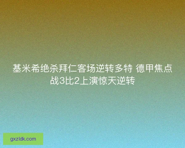 基米希绝杀拜仁客场逆转多特 德甲焦点战3比2上演惊天逆转