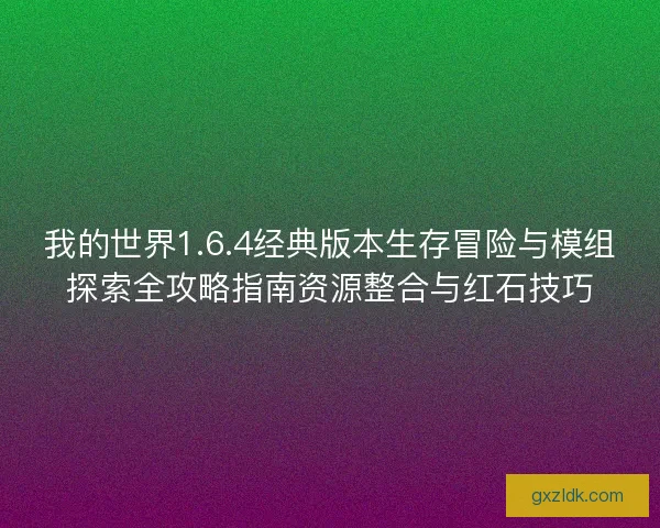 我的世界1.6.4经典版本生存冒险与模组探索全攻略指南资源整合与红石技巧 我的世界1.6.4经典版本生存冒险与模组探索全攻略指南资源整合与红石技巧