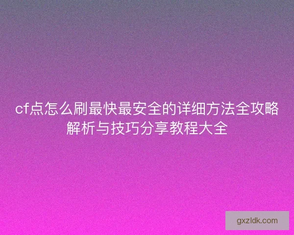 cf点怎么刷最快最安全的详细方法全攻略解析与技巧分享教程大全