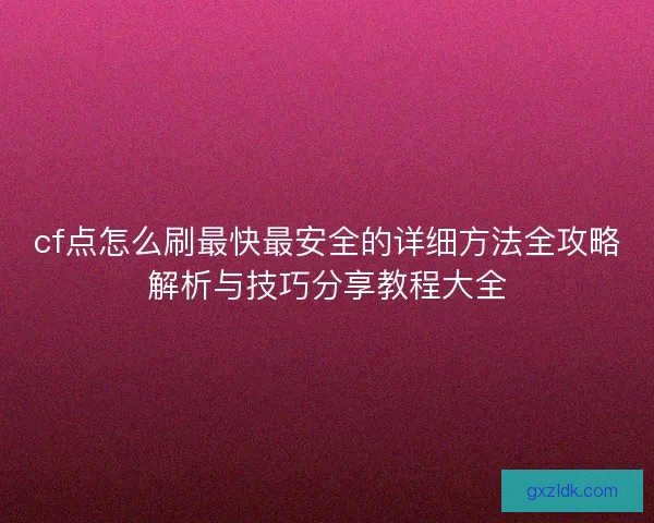 cf点怎么刷最快最安全的详细方法全攻略解析与技巧分享教程大全