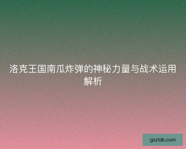 洛克王国南瓜炸弹的神秘力量与战术运用解析