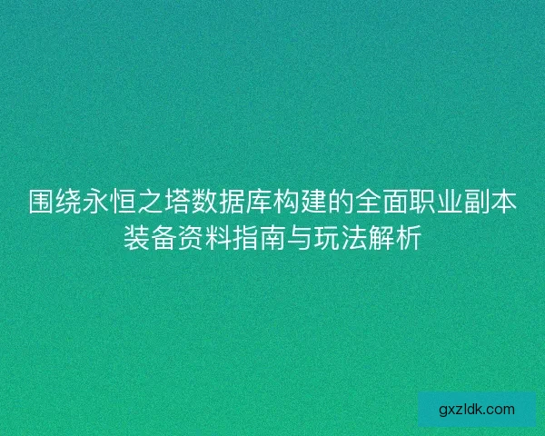 围绕永恒之塔数据库构建的全面职业副本装备资料指南与玩法解析
